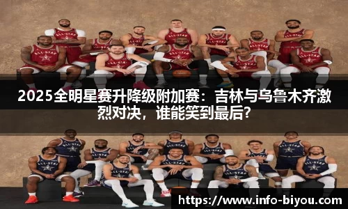 2025全明星赛升降级附加赛：吉林与乌鲁木齐激烈对决，谁能笑到最后？